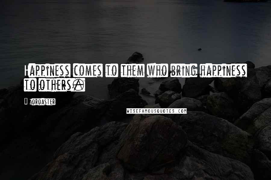 Zoroaster quotes: Happiness comes to them who bring happiness to others.