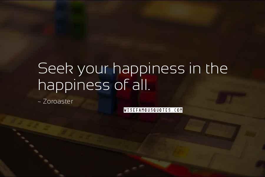 Zoroaster quotes: Seek your happiness in the happiness of all.