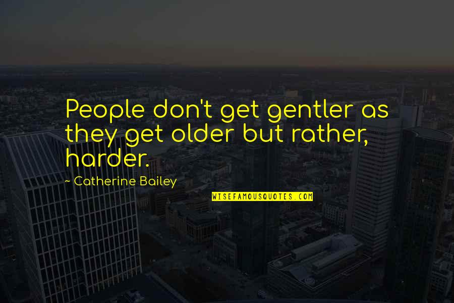 Zoroastrianism Beliefs Quotes By Catherine Bailey: People don't get gentler as they get older
