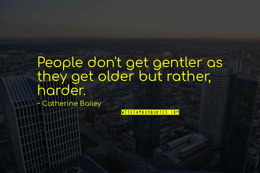 Zoroastrianism Beliefs Quotes By Catherine Bailey: People don't get gentler as they get older Zoroastrianism Beliefs Quotes By Catherine Bailey: People don't get gentler as they get older