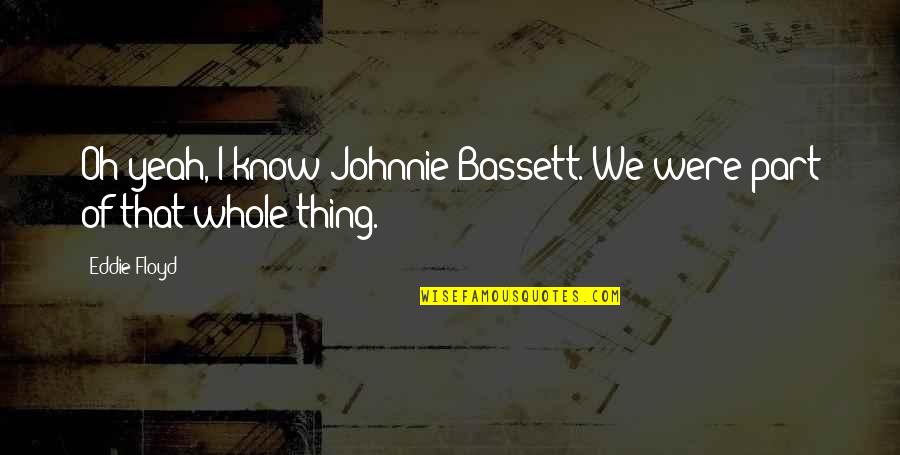 Zoroastrians In The Usa Quotes By Eddie Floyd: Oh yeah, I know Johnnie Bassett. We were