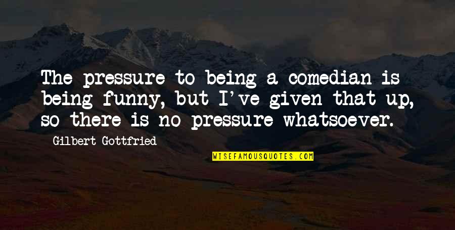 Zorya Sisters Quotes By Gilbert Gottfried: The pressure to being a comedian is being Zorya Sisters Quotes By Gilbert Gottfried: The pressure to being a comedian is being