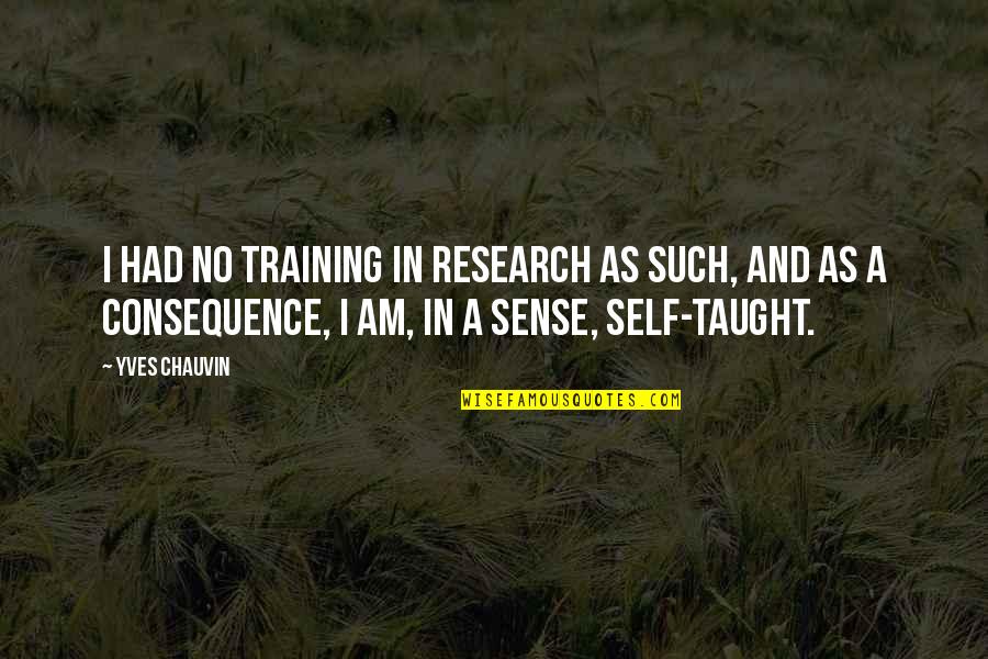 Zoryana Solovey Quotes By Yves Chauvin: I had no training in research as such, Zoryana Solovey Quotes By Yves Chauvin: I had no training in research as such,