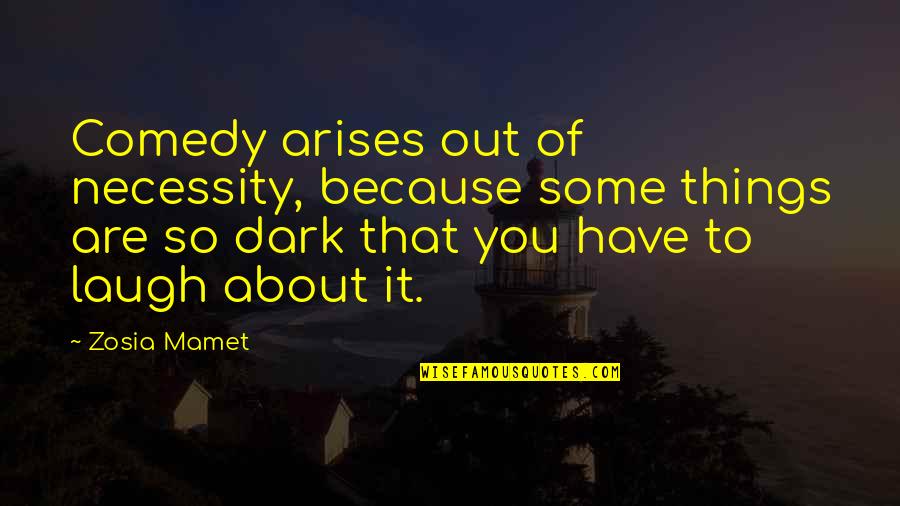 Zosia Quotes By Zosia Mamet: Comedy arises out of necessity, because some things Zosia Quotes By Zosia Mamet: Comedy arises out of necessity, because some things