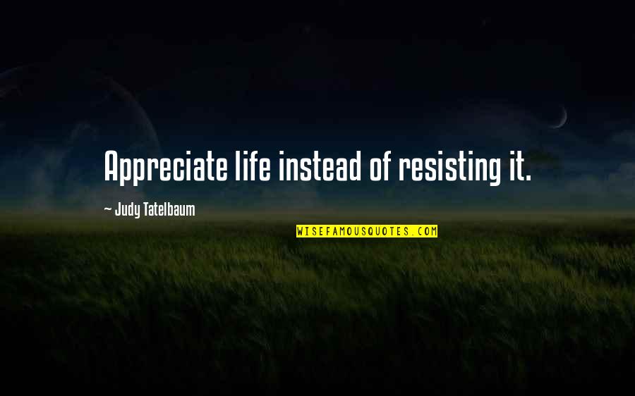 Zosima Inton Quotes By Judy Tatelbaum: Appreciate life instead of resisting it. Zosima Inton Quotes By Judy Tatelbaum: Appreciate life instead of resisting it.