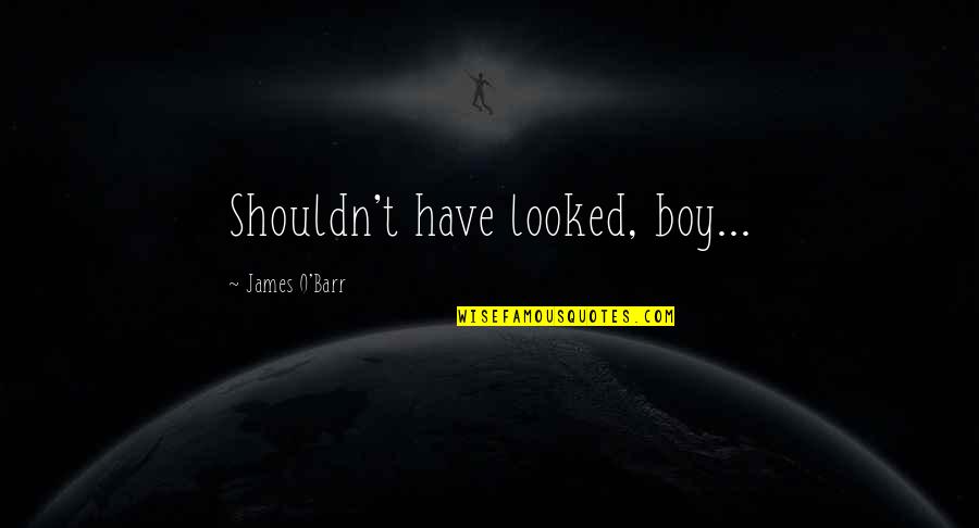 Zostan Moja Quotes By James O'Barr: Shouldn't have looked, boy... Zostan Moja Quotes By James O'Barr: Shouldn't have looked, boy...