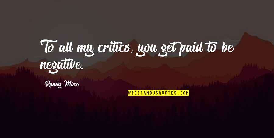 Zostan Moja Quotes By Randy Moss: To all my critics, you get paid to Zostan Moja Quotes By Randy Moss: To all my critics, you get paid to