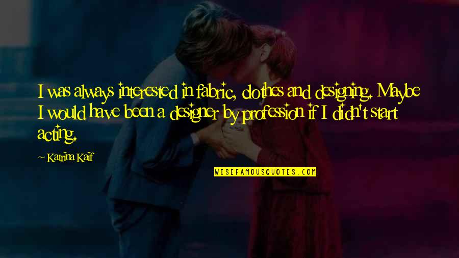Zotiyac Quotes By Katrina Kaif: I was always interested in fabric, clothes and Zotiyac Quotes By Katrina Kaif: I was always interested in fabric, clothes and