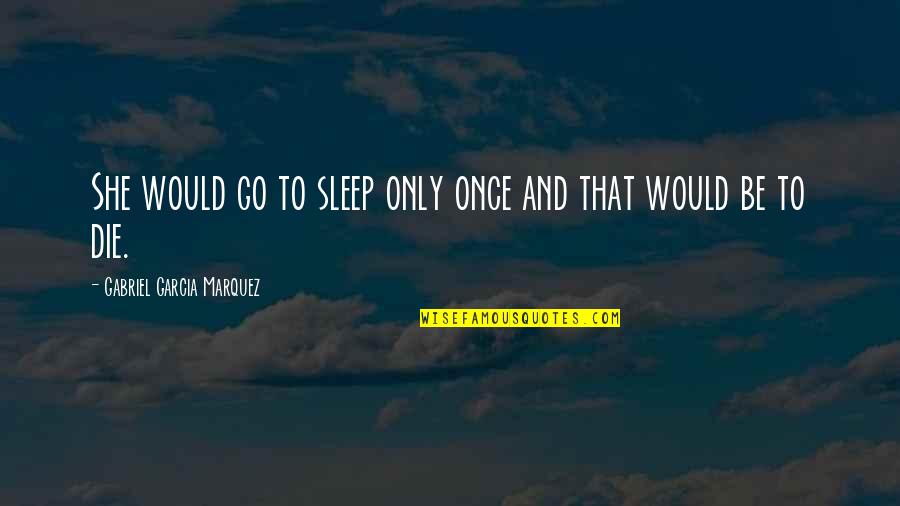 Zotovicbl Quotes By Gabriel Garcia Marquez: She would go to sleep only once and Zotovicbl Quotes By Gabriel Garcia Marquez: She would go to sleep only once and