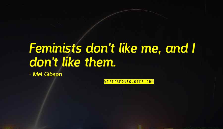 Zotto Sofas Quotes By Mel Gibson: Feminists don't like me, and I don't like Zotto Sofas Quotes By Mel Gibson: Feminists don't like me, and I don't like