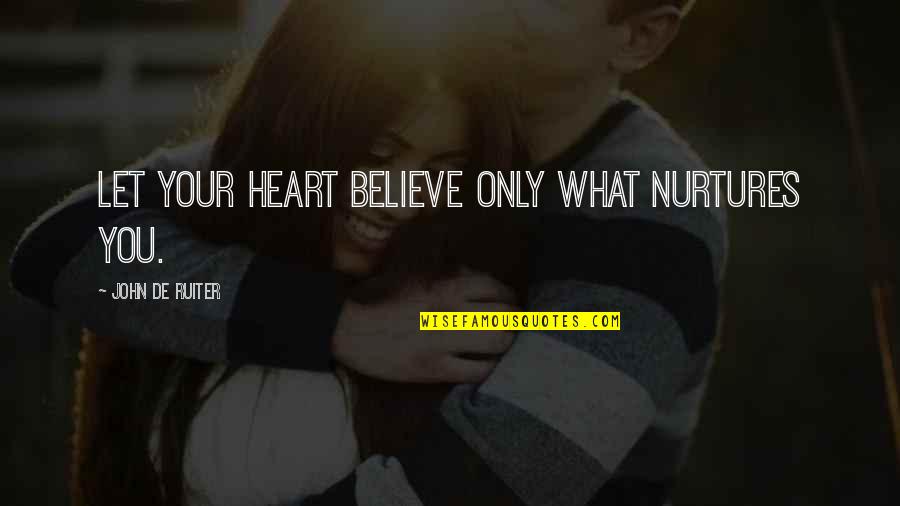 Zotto Tango Quotes By John De Ruiter: Let your heart believe only what nurtures you. Zotto Tango Quotes By John De Ruiter: Let your heart believe only what nurtures you.