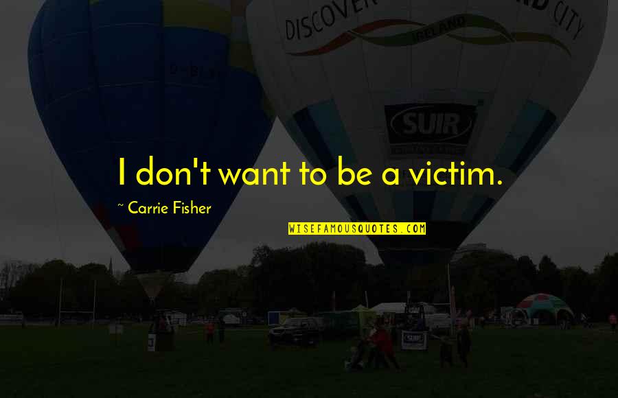 Zotzmann Quotes By Carrie Fisher: I don't want to be a victim. Zotzmann Quotes By Carrie Fisher: I don't want to be a victim.