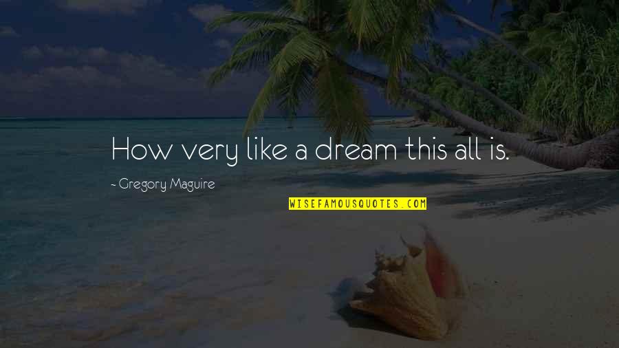 Zotzmann Quotes By Gregory Maguire: How very like a dream this all is. Zotzmann Quotes By Gregory Maguire: How very like a dream this all is.