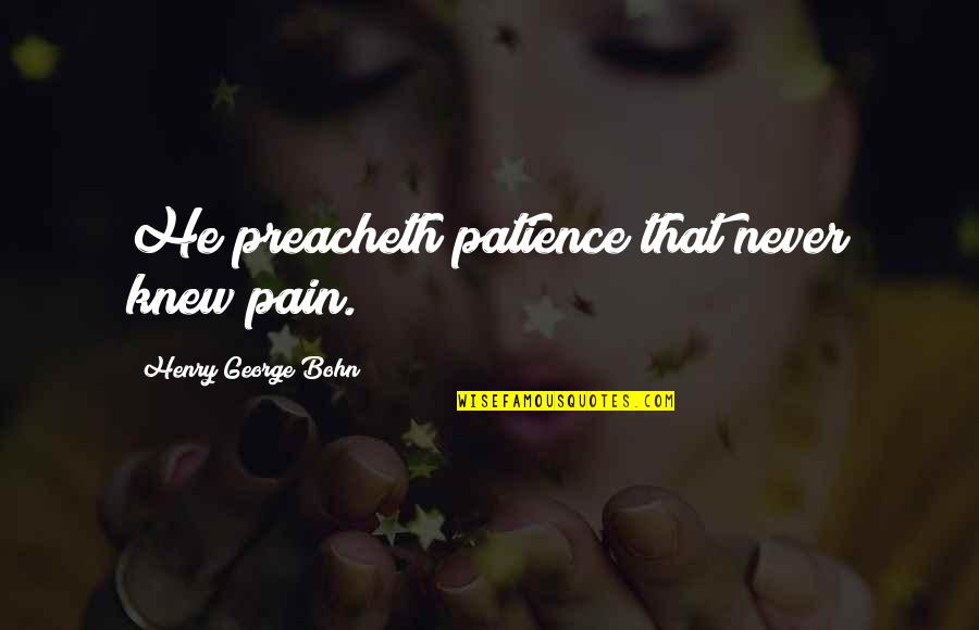 Zotzmann Quotes By Henry George Bohn: He preacheth patience that never knew pain. Zotzmann Quotes By Henry George Bohn: He preacheth patience that never knew pain.