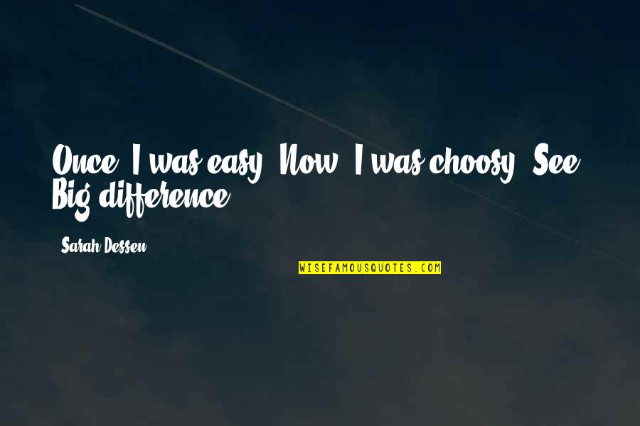 Zouari Agrochemical Companies Quotes By Sarah Dessen: Once, I was easy. Now, I was choosy.