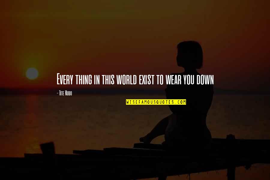 Zoubir Belkhir Quotes By Tite Kubo: Every thing in this world exist to wear Zoubir Belkhir Quotes By Tite Kubo: Every thing in this world exist to wear
