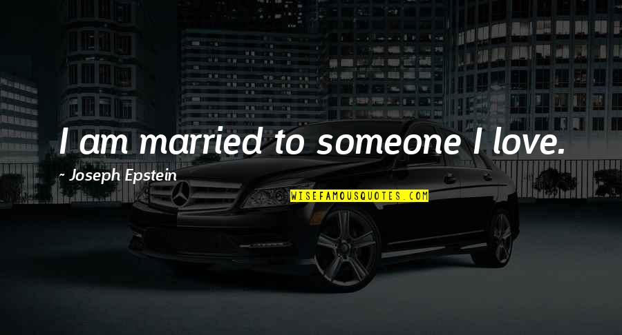 Zouganelis Now Quotes By Joseph Epstein: I am married to someone I love. Zouganelis Now Quotes By Joseph Epstein: I am married to someone I love.
