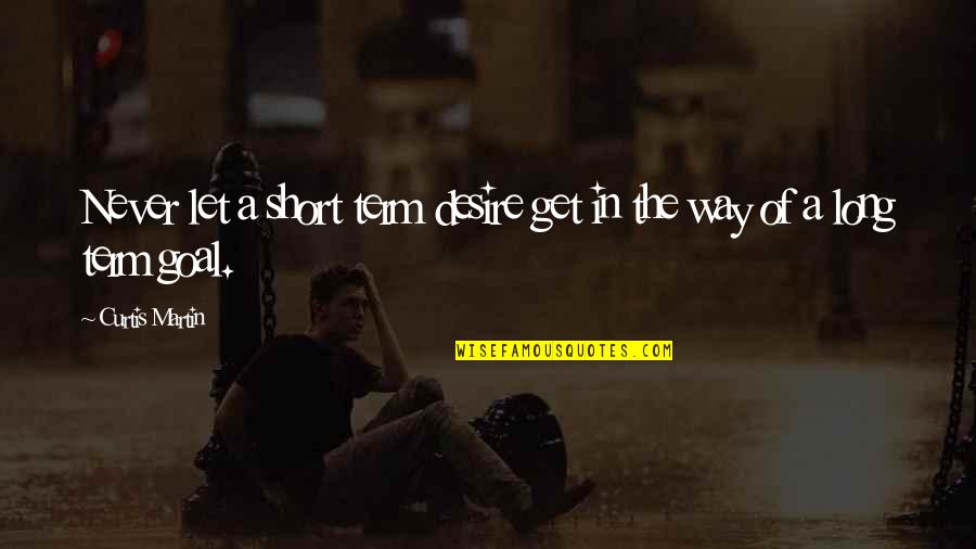 Zouina Wa Quotes By Curtis Martin: Never let a short term desire get in