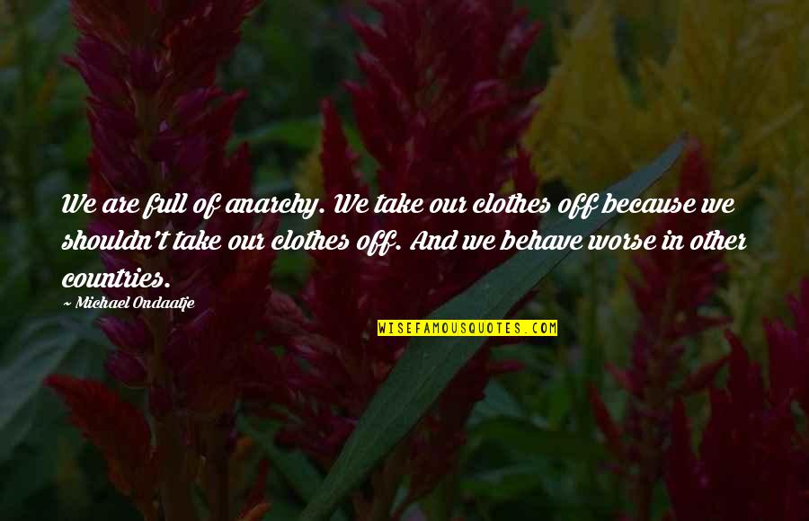 Zouina Wa Quotes By Michael Ondaatje: We are full of anarchy. We take our Zouina Wa Quotes By Michael Ondaatje: We are full of anarchy. We take our