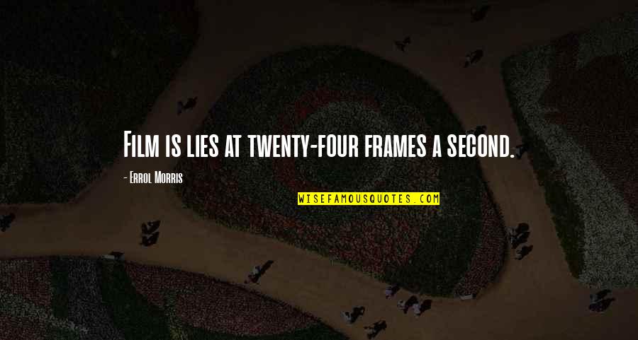 Zoukis Quotes By Errol Morris: Film is lies at twenty-four frames a second. Zoukis Quotes By Errol Morris: Film is lies at twenty-four frames a second.