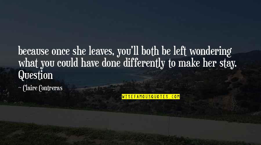 Zounar Nahy Quotes By Claire Contreras: because once she leaves, you'll both be left Zounar Nahy Quotes By Claire Contreras: because once she leaves, you'll both be left