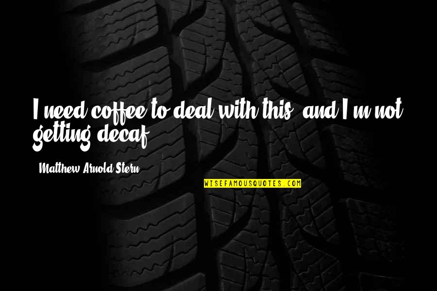 Zounar Nahy Quotes By Matthew Arnold Stern: I need coffee to deal with this, and Zounar Nahy Quotes By Matthew Arnold Stern: I need coffee to deal with this, and