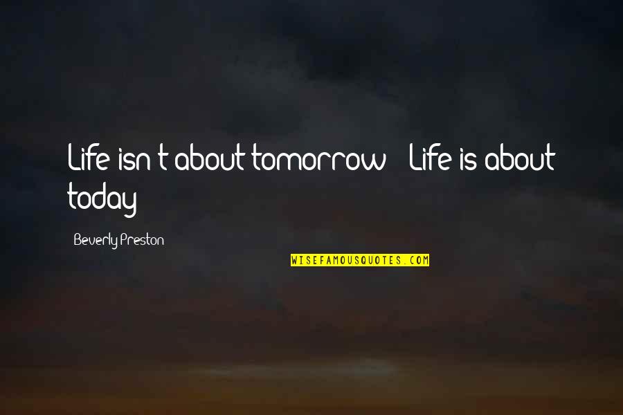 Zounds Quotes By Beverly Preston: Life isn't about tomorrow ~ Life is about