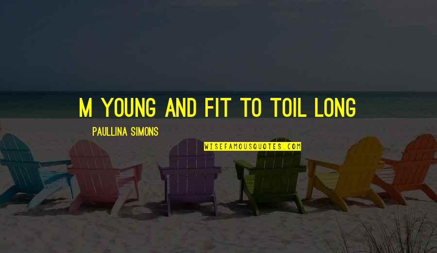 Zoya Phan Quotes By Paullina Simons: m young and fit to toil long