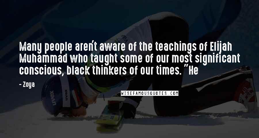 Zoya quotes: Many people aren't aware of the teachings of Elijah Muhammad who taught some of our most significant conscious, black thinkers of our times. "He Zoya quotes: Many people aren't aware of the teachings of Elijah Muhammad who taught some of our most significant conscious, black thinkers of our times. "He