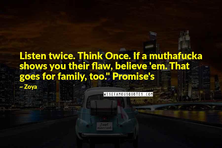 Zoya quotes: Listen twice. Think Once. If a muthafucka shows you their flaw, believe 'em. That goes for family, too." Promise's Zoya quotes: Listen twice. Think Once. If a muthafucka shows you their flaw, believe 'em. That goes for family, too." Promise's