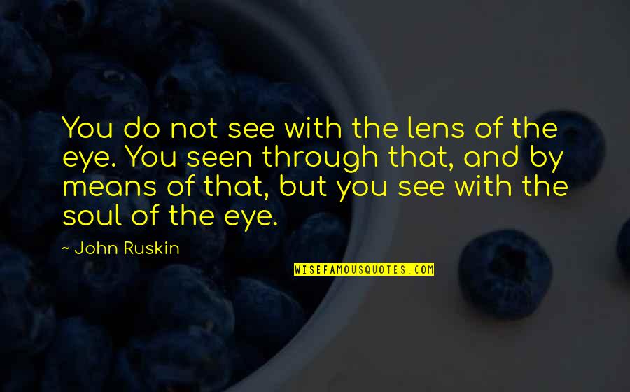 Zozefina Bejker Quotes By John Ruskin: You do not see with the lens of Zozefina Bejker Quotes By John Ruskin: You do not see with the lens of