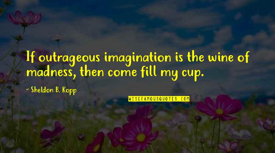 Zpad Cleaner Quotes By Sheldon B. Kopp: If outrageous imagination is the wine of madness, Zpad Cleaner Quotes By Sheldon B. Kopp: If outrageous imagination is the wine of madness,