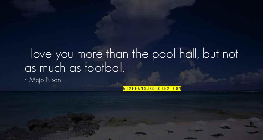 Zpas Quote Quotes By Mojo Nixon: I love you more than the pool hall,