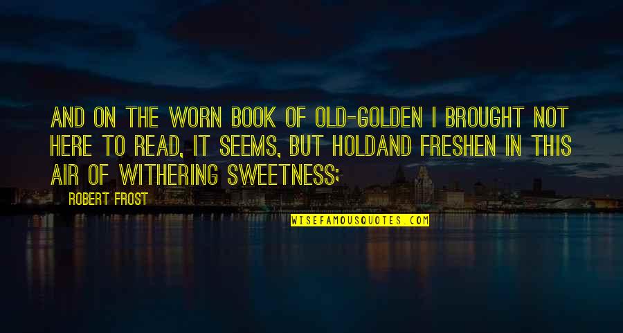 Zr Pur Quotes By Robert Frost: And on the worn book of old-golden I Zr Pur Quotes By Robert Frost: And on the worn book of old-golden I