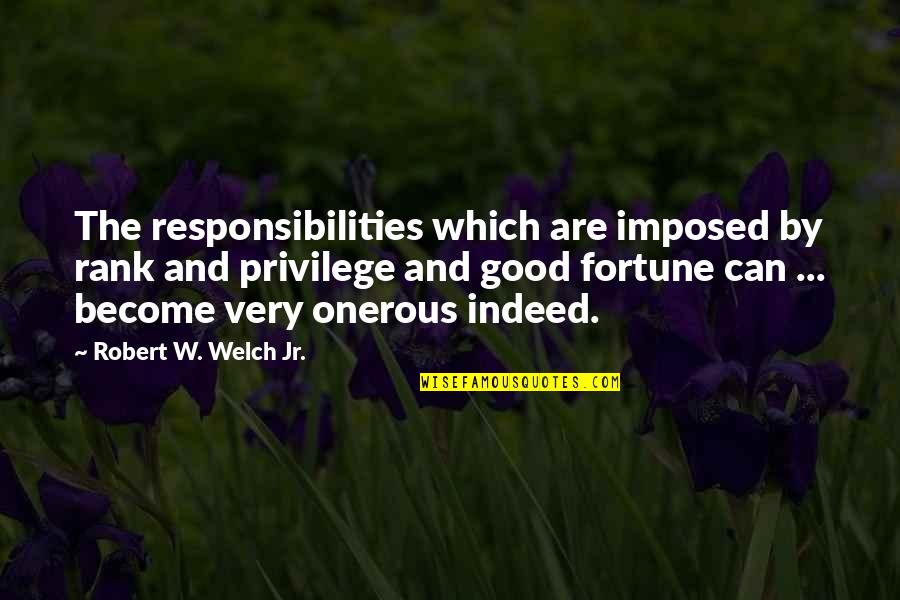 Zrake Quotes By Robert W. Welch Jr.: The responsibilities which are imposed by rank and