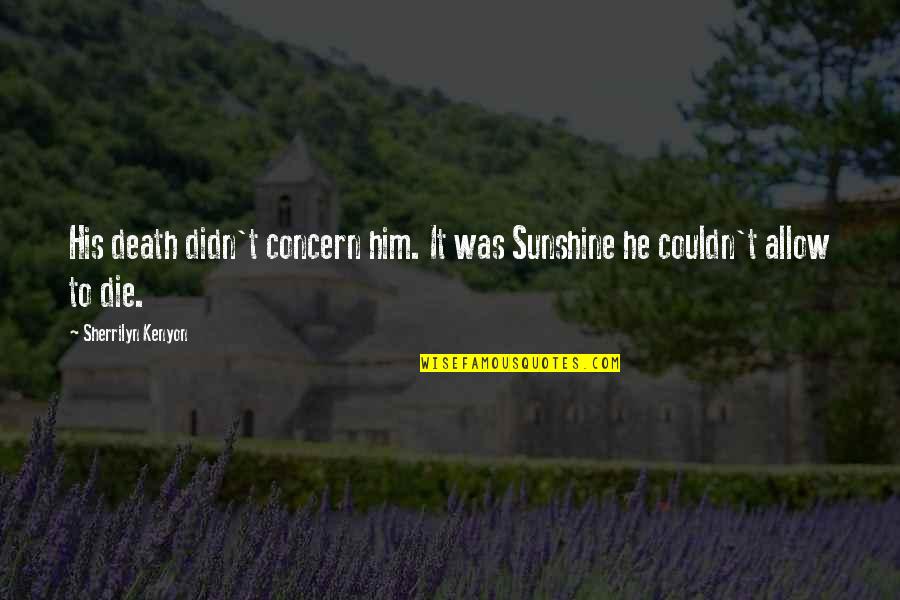 Zrazu Receptas Quotes By Sherrilyn Kenyon: His death didn't concern him. It was Sunshine Zrazu Receptas Quotes By Sherrilyn Kenyon: His death didn't concern him. It was Sunshine