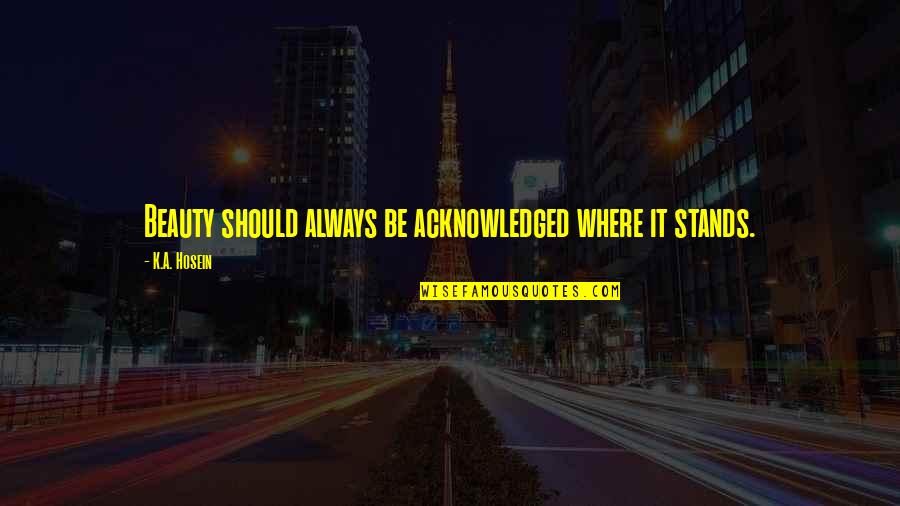 Zrebar Hawramy Quotes By K.A. Hosein: Beauty should always be acknowledged where it stands.