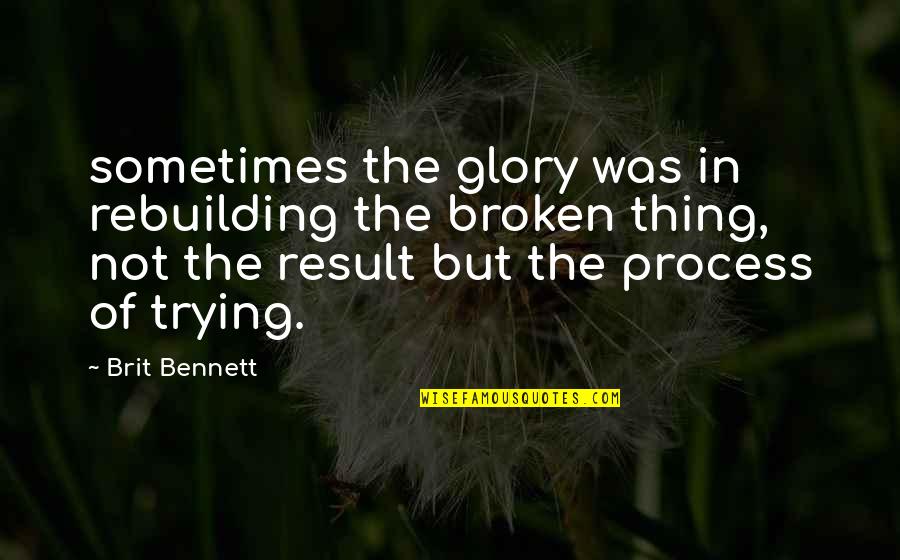 Zreik Origin Quotes By Brit Bennett: sometimes the glory was in rebuilding the broken Zreik Origin Quotes By Brit Bennett: sometimes the glory was in rebuilding the broken