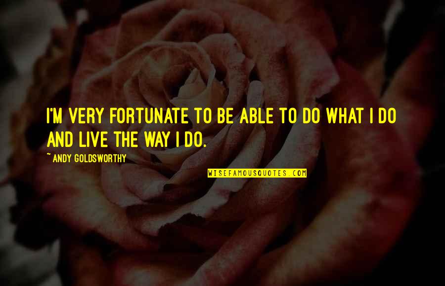 Zrela Rabarbara Quotes By Andy Goldsworthy: I'm very fortunate to be able to do Zrela Rabarbara Quotes By Andy Goldsworthy: I'm very fortunate to be able to do