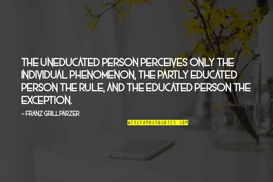 Zrilic 2011 Quotes By Franz Grillparzer: The uneducated person perceives only the individual phenomenon,