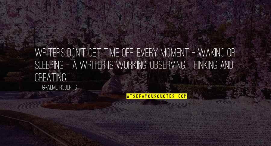 Zrovna Ji Quotes By Graeme Roberts: Writers don't get time off. Every moment - Zrovna Ji Quotes By Graeme Roberts: Writers don't get time off. Every moment -
