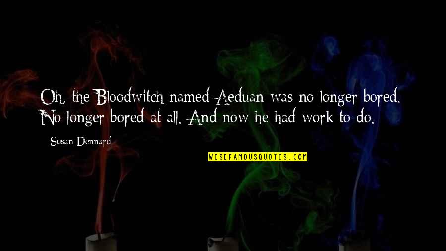 Zrovnavacky Quotes By Susan Dennard: Oh, the Bloodwitch named Aeduan was no longer Zrovnavacky Quotes By Susan Dennard: Oh, the Bloodwitch named Aeduan was no longer