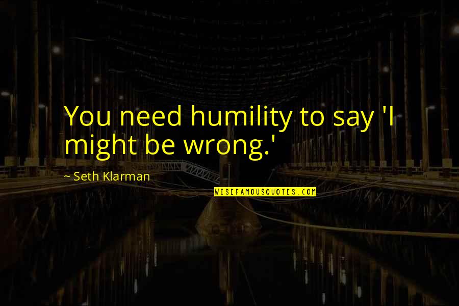 Zrozumiem Quotes By Seth Klarman: You need humility to say 'I might be Zrozumiem Quotes By Seth Klarman: You need humility to say 'I might be