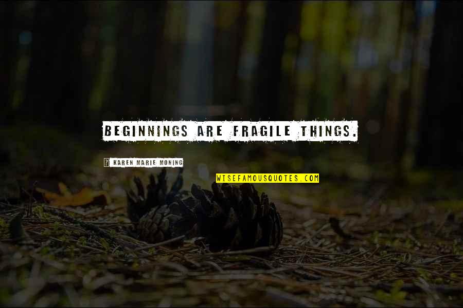 Zs Tvrdonice Quotes By Karen Marie Moning: Beginnings are fragile things. Zs Tvrdonice Quotes By Karen Marie Moning: Beginnings are fragile things.
