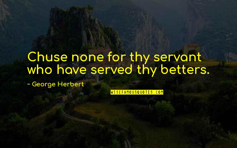 Zsa Zsa Bellagio Quotes By George Herbert: Chuse none for thy servant who have served Zsa Zsa Bellagio Quotes By George Herbert: Chuse none for thy servant who have served
