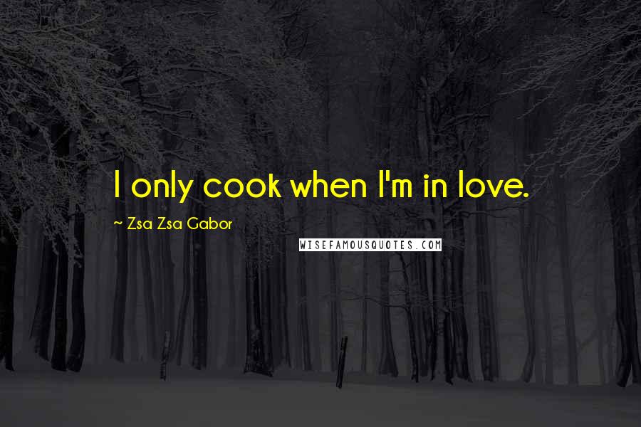 Zsa Zsa Gabor quotes: I only cook when I'm in love.
