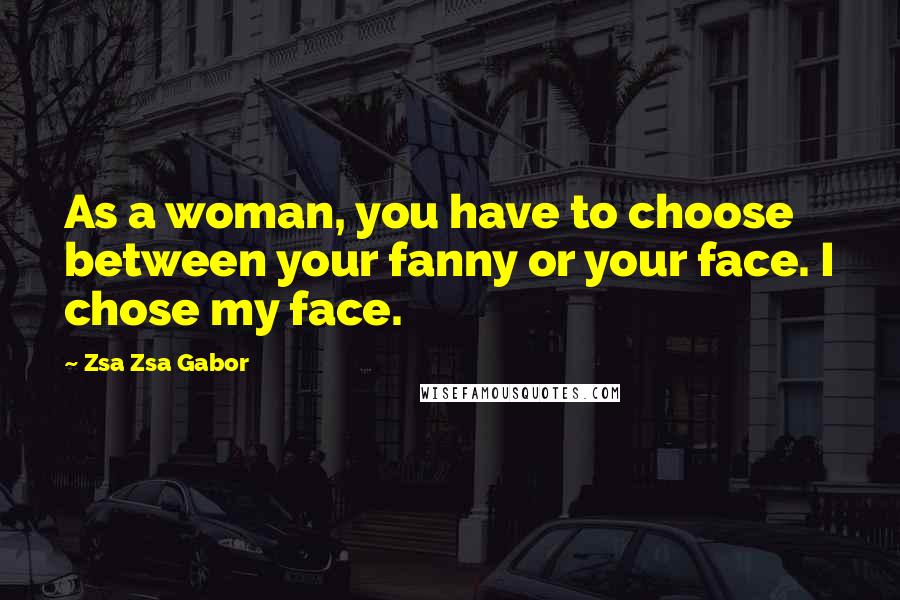 Zsa Zsa Gabor quotes: As a woman, you have to choose between your fanny or your face. I chose my face.