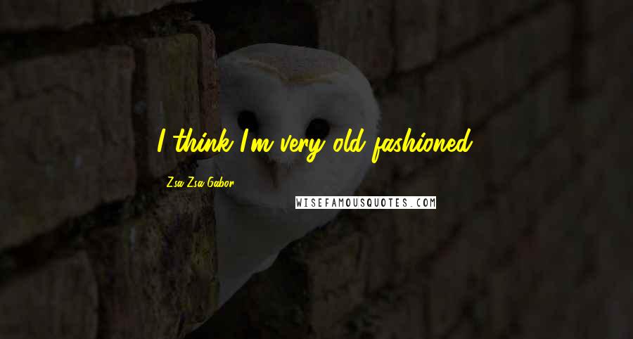 Zsa Zsa Gabor quotes: I think I'm very old-fashioned.