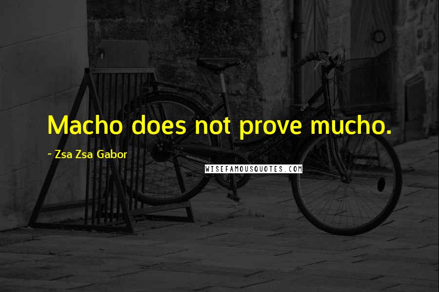 Zsa Zsa Gabor quotes: Macho does not prove mucho.