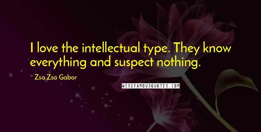 Zsa Zsa Gabor quotes: I love the intellectual type. They know everything and suspect nothing.